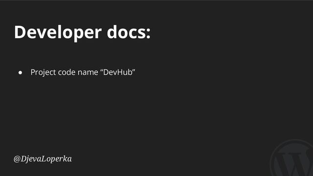 Developer docs:
@DjevaLoperka
● Project code name “DevHub”

