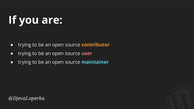 If you are:
@DjevaLoperka
● trying to be an open source contributor
● trying to be an open source user
● trying to be an open source maintainer
