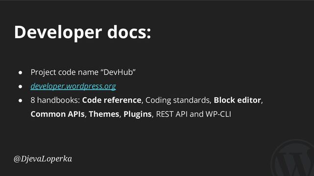 Developer docs:
@DjevaLoperka
● Project code name “DevHub”
● developer.wordpress.org
● 8 handbooks: Code reference, Coding standards, Block editor,
Common APIs, Themes, Plugins, REST API and WP-CLI
