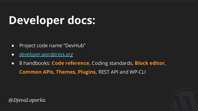 Developer docs:
@DjevaLoperka
● Project code name “DevHub”
● developer.wordpress.org
● 8 handbooks: Code reference, Coding standards, Block editor,
Common APIs, Themes, Plugins, REST API and WP-CLI

