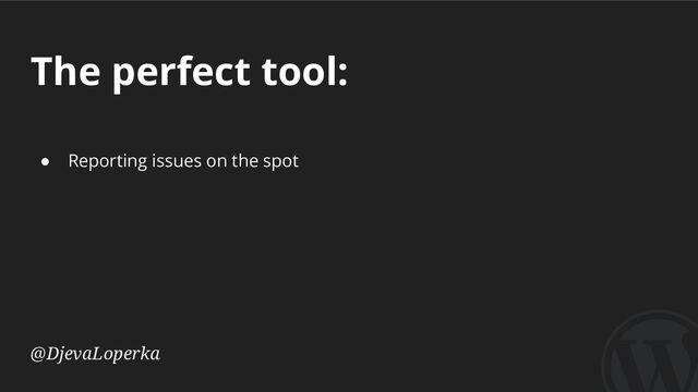 The perfect tool:
@DjevaLoperka
● Reporting issues on the spot
