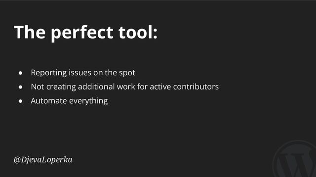 The perfect tool:
@DjevaLoperka
● Reporting issues on the spot
● Not creating additional work for active contributors
● Automate everything
