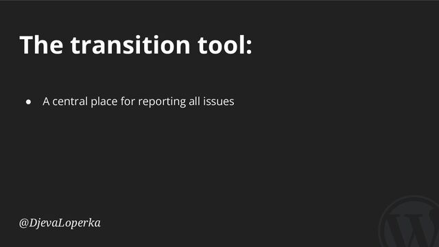 The transition tool:
@DjevaLoperka
● A central place for reporting all issues
