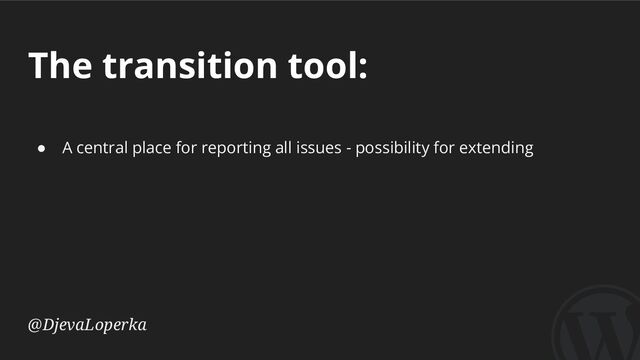 The transition tool:
@DjevaLoperka
● A central place for reporting all issues - possibility for extending
