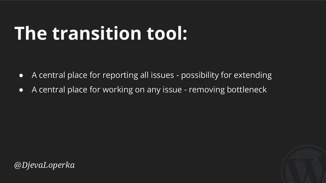 The transition tool:
@DjevaLoperka
● A central place for reporting all issues - possibility for extending
● A central place for working on any issue - removing bottleneck

