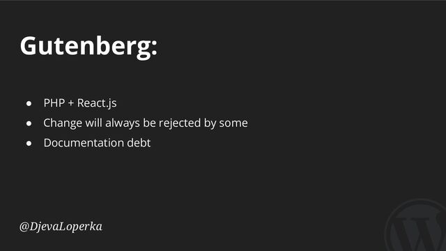 Gutenberg:
@DjevaLoperka
● PHP + React.js
● Change will always be rejected by some
● Documentation debt
