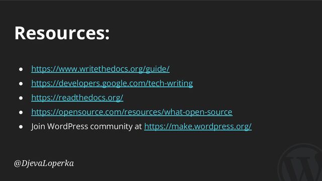 Resources:
@DjevaLoperka
● https://www.writethedocs.org/guide/
● https://developers.google.com/tech-writing
● https://readthedocs.org/
● https://opensource.com/resources/what-open-source
● Join WordPress community at https://make.wordpress.org/
