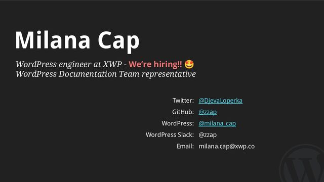 WordPress engineer at XWP - We’re hiring!! 🤩
WordPress Documentation Team representative
Milana Cap
Twitter:
GitHub:
WordPress:
WordPress Slack:
Email:
@DjevaLoperka
@zzap
@milana_cap
@zzap
milana.cap@xwp.co
