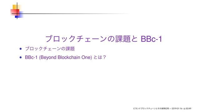 ϒϩοΫνΣʔϯͷ՝୊ͱ BBc-1
ϒϩοΫνΣʔϯͷ՝୊
BBc-1 (Beyond Blockchain One) ͱ͸ʁ
ϏϤϯυϒϩοΫνΣʔϯͱͦͷ՟ฎԠ༻ — 2019-01-16 – p.30/49
