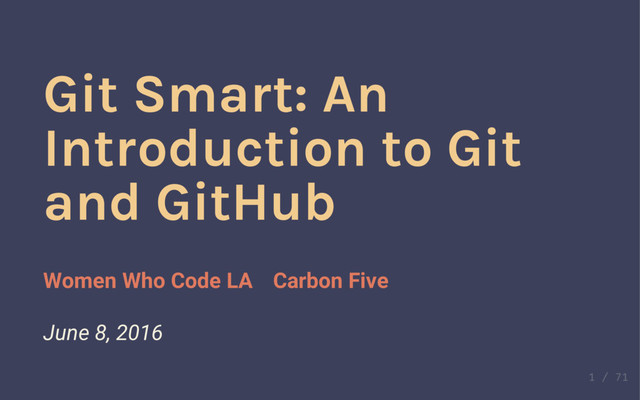 Git Smart: An
Introduction to Git
and GitHub
Women Who Code LA Carbon Five
June 8, 2016
