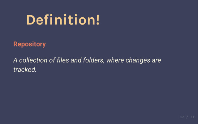 Definition!
Version control software
Software that tracks changes to a set of files and folders.
Definition!
Repository
A collection of files and folders, where changes are
tracked.

