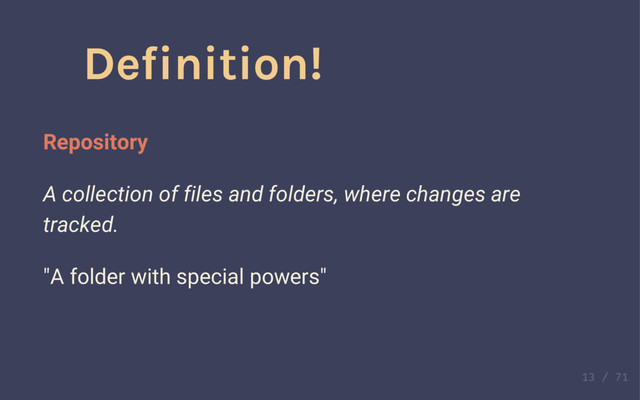 Definition!
Repository
A collection of files and folders, where changes are
tracked.
Definition!
Repository
A collection of files and folders, where changes are
tracked.
"A folder with special powers"
