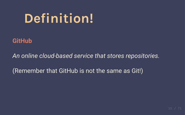 Definition!
GitHub
An online cloud-based service that stores repositories.
Definition!
GitHub
An online cloud-based service that stores repositories.
(Remember that GitHub is not the same as Git!)
