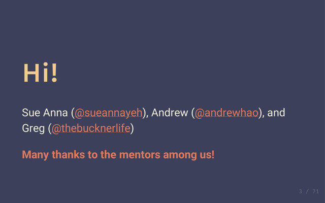 Hi!
Sue Anna (@sueannayeh), Andrew (@andrewhao), and
Greg (@thebucknerlife)
Hi!
Sue Anna (@sueannayeh), Andrew (@andrewhao), and
Greg (@thebucknerlife)
Many thanks to the mentors among us!
