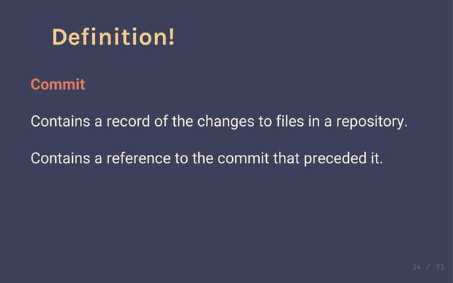 Definition!
Commit
Contains a record of the changes to files in a repository.
Definition!
Commit
Contains a record of the changes to files in a repository.
Contains a reference to the commit that preceded it.
