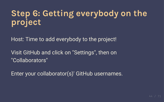 Step 5: Learning about pushes
Hosts: push your local repository to GitHub by clicking the
"Sync" button.
Step 6: Getting everybody on the
project
Host: Time to add everybody to the project!
Visit GitHub and click on "Settings", then on
"Collaborators"
Enter your collaborator(s)' GitHub usernames.
