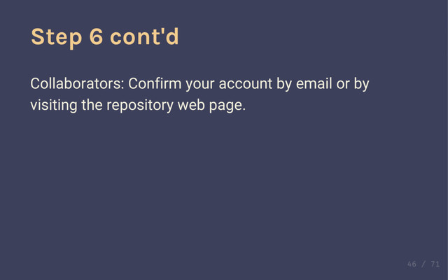 Step 6 cont'd
Collaborators: Confirm your account by email or by
visiting the repository web page.
