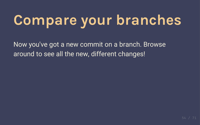 Comparing branches
Compare your branches
Now you've got a new commit on a branch. Browse
around to see all the new, different changes!
