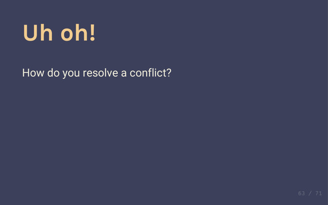 Make conflicts
Push and sync one at a time. What happens?
Uh oh!
How do you resolve a conflict?
