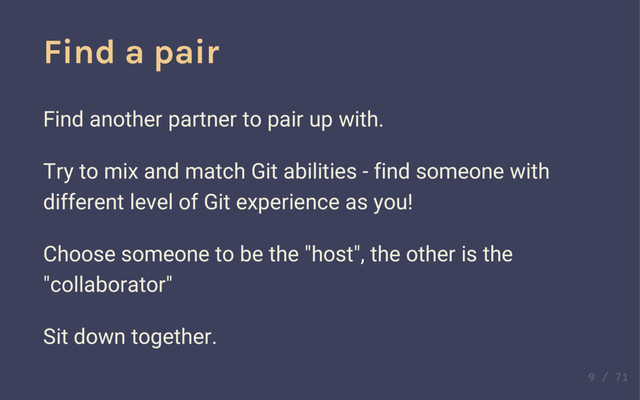 Introductions
Find a pair
Find another partner to pair up with.
Try to mix and match Git abilities - find someone with
different level of Git experience as you!
Choose someone to be the "host", the other is the
"collaborator"
Sit down together.
