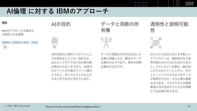 AI倫理 に対する IBMのアプローチ
https://www.ibm.com/jp-ja/artiﬁcial-intelligence/ethics
© 2021 IBM Corporation 20
