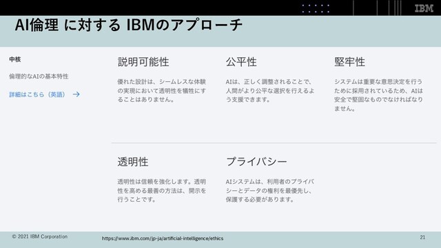 AI倫理 に対する IBMのアプローチ
© 2021 IBM Corporation https://www.ibm.com/jp-ja/artiﬁcial-intelligence/ethics 21
