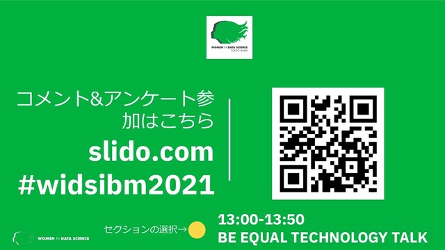 セクションの選択→
13:00-13:50
BE EQUAL TECHNOLOGY TALK
コメント&アンケート参
加はこちら
slido.com
#widsibm2021
