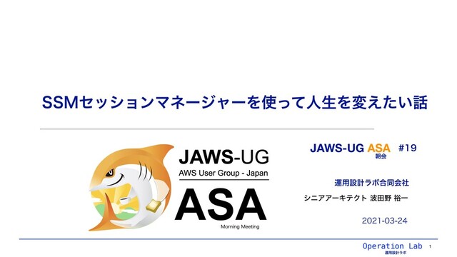 ӡ༻ઃܭϥϘ߹ಉձࣾ
Operation Lab
ӡ༻ઃܭϥϘ
44.ηογϣϯϚωʔδϟʔΛ࢖ͬͯਓੜΛม͍͑ͨ࿩
1

γχΞΞʔΩςΫτ೾ా໺༟Ұ

JAWS-UG ASA
ேձ
