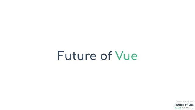 Future of Vue
@znck0
JSFoo: VueDay 2019
Rahul Kadyan
Future of Vue
