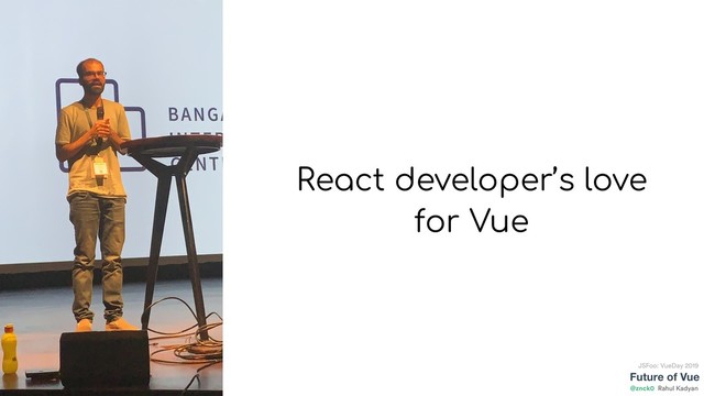 Future of Vue
@znck0
JSFoo: VueDay 2019
Rahul Kadyan
React developer’s love
for Vue
