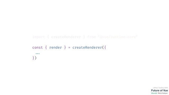 Future of Vue
@znck0
JSFoo: VueDay 2019
Rahul Kadyan
import { createRenderer } from '@vue/runtime-core'
const { render } = createRenderer({
...
})

