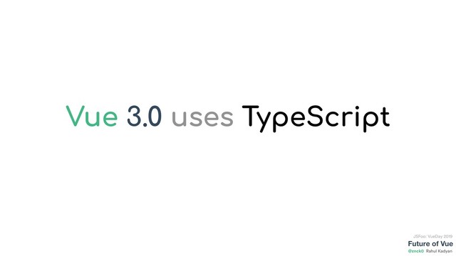 Future of Vue
@znck0
JSFoo: VueDay 2019
Rahul Kadyan
Vue 3.0 uses TypeScript
