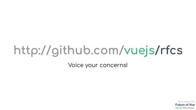 Future of Vue
@znck0
JSFoo: VueDay 2019
Rahul Kadyan
http://github.com/vuejs/rfcs
Voice your concerns!
