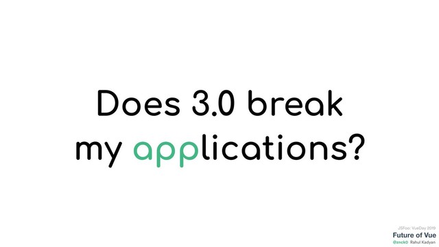 Future of Vue
@znck0
JSFoo: VueDay 2019
Rahul Kadyan
Does 3.0 break
my applications?
