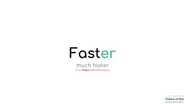 Future of Vue
@znck0
JSFoo: VueDay 2019
Rahul Kadyan
Faster
much faster 
than Object.deﬁnePrototype
