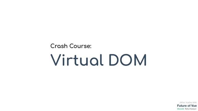 Future of Vue
@znck0
JSFoo: VueDay 2019
Rahul Kadyan
Crash Course:
Virtual DOM
