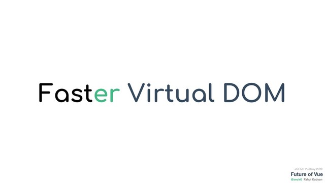 Future of Vue
@znck0
JSFoo: VueDay 2019
Rahul Kadyan
Faster Virtual DOM
