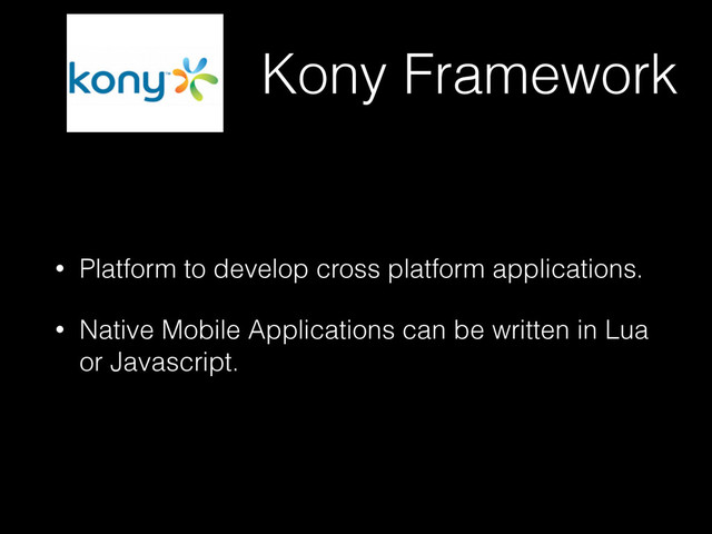 Kony Framework
• Platform to develop cross platform applications.
• Native Mobile Applications can be written in Lua
or Javascript.
