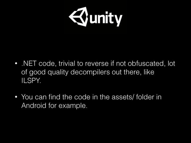 • .NET code, trivial to reverse if not obfuscated, lot
of good quality decompilers out there, like
ILSPY.
• You can ﬁnd the code in the assets/ folder in
Android for example.
