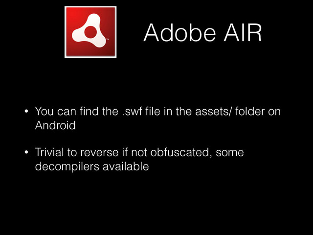 Adobe AIR
• You can ﬁnd the .swf ﬁle in the assets/ folder on
Android
• Trivial to reverse if not obfuscated, some
decompilers available
