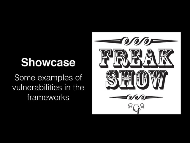 Showcase
Some examples of
vulnerabilities in the
frameworks
