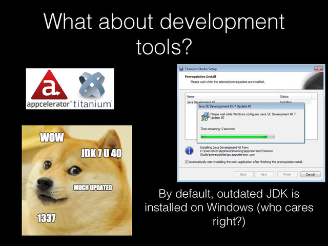 What about development
tools?
By default, outdated JDK is
installed on Windows (who cares
right?)

