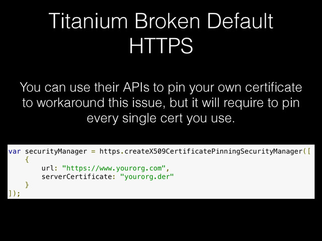 Titanium Broken Default
HTTPS
You can use their APIs to pin your own certiﬁcate
to workaround this issue, but it will require to pin
every single cert you use.

