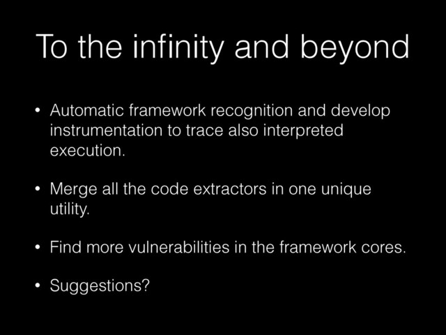 To the inﬁnity and beyond
• Automatic framework recognition and develop
instrumentation to trace also interpreted
execution.
• Merge all the code extractors in one unique
utility.
• Find more vulnerabilities in the framework cores.
• Suggestions?
