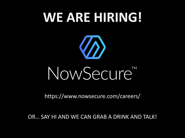 WE	  ARE	  HIRING!
https://www.nowsecure.com/careers/
OR…	  SAY	  HI	  AND	  WE	  CAN	  GRAB	  A	  DRINK	  AND	  TALK!
