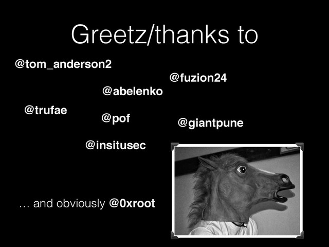 Greetz/thanks to
@abelenko
@insitusec
@giantpune
@trufae
@pof
@fuzion24
@tom_anderson2
… and obviously @0xroot
