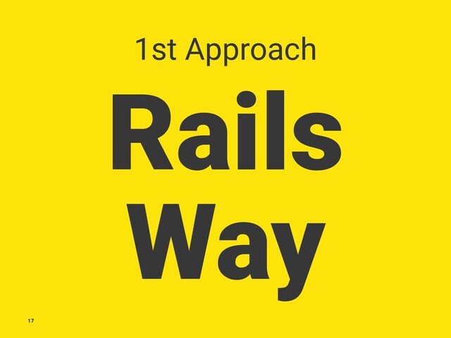 1st Approach
Rails
Way
17
