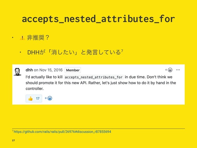 accepts_nested_attributes_for
•
⚠
ඇਪ঑ʁ
• DHH͕ʮফ͍ͨ͠ʯͱൃݴ͍ͯ͠Δ7
7 https://github.com/rails/rails/pull/26976#discussion_r87855694
27
