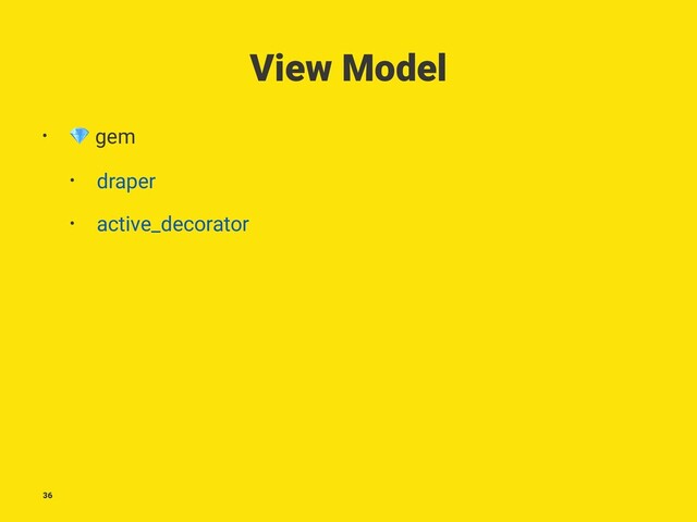 View Model
•
!
gem
• draper
• active_decorator
36
