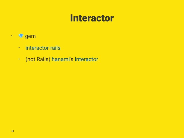 Interactor
•
!
gem
• interactor-rails
• (not Rails) hanami's Interactor
42
